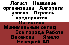 Логист › Название организации ­ Алгоритм успеха › Отрасль предприятия ­ Логистика › Минимальный оклад ­ 40 000 - Все города Работа » Вакансии   . Ямало-Ненецкий АО,Муравленко г.